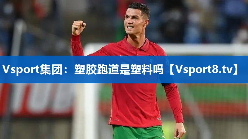 Vsport集团：塑胶跑道是塑料吗
