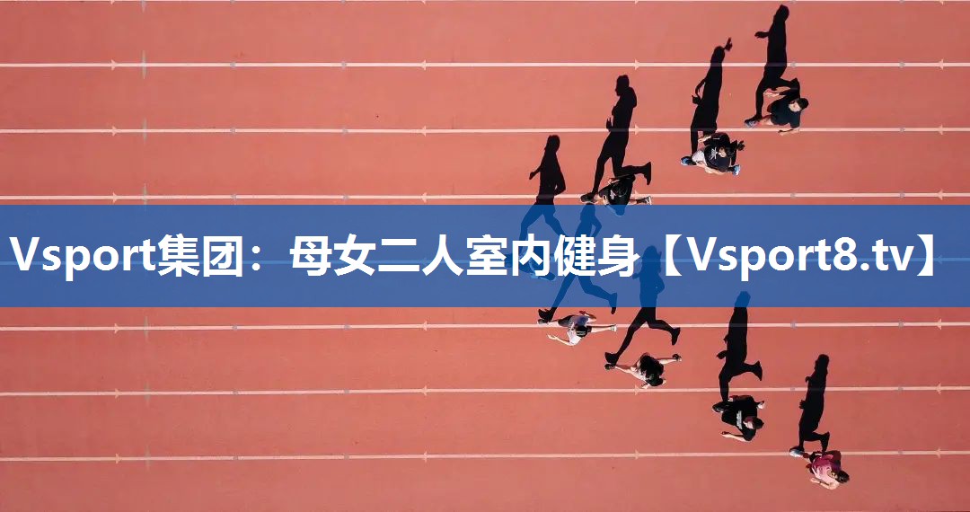 Vsport集团：母女二人室内健身