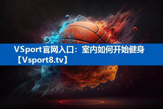 VSport官网入口：室内如何开始健身
