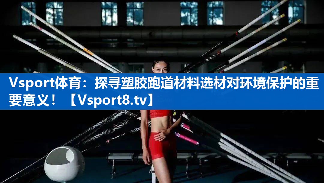 <strong>Vsport体育：探寻塑胶跑道材料选材对环境保护的重要意义！</strong>