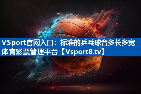VSport官网入口：标准的乒乓球台多长多宽体育彩票管理平台