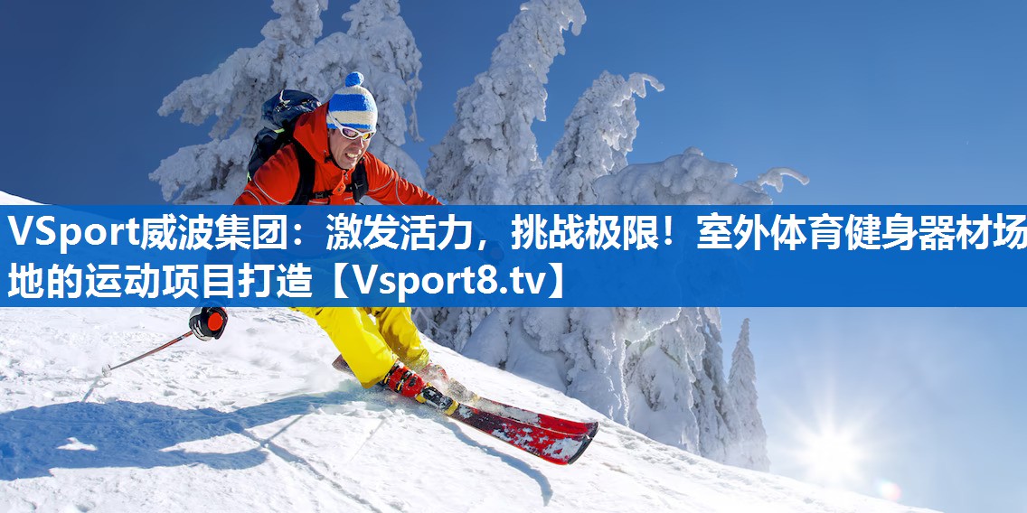 VSport威波集团：激发活力，挑战极限！室外体育健身器材场地的运动项目打造