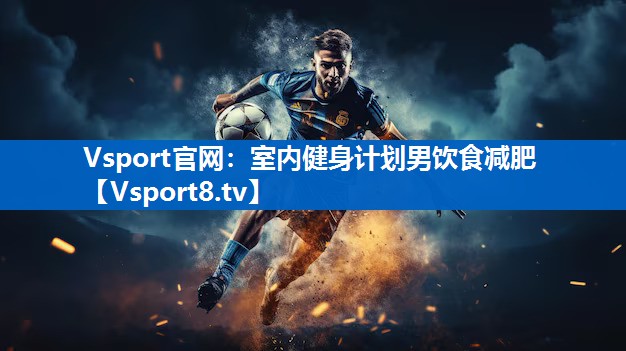 <strong>Vsport官网：室内健身计划男饮食减肥</strong>