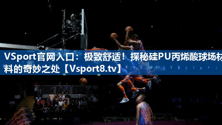 VSport官网入口：极致舒适！探秘硅PU丙烯酸球场材料的奇妙之处