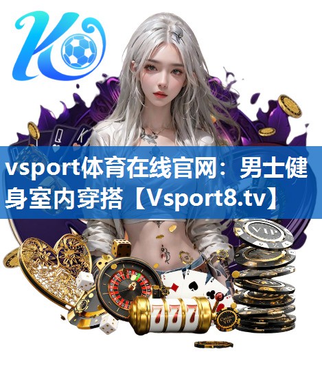 <strong>vsport体育在线官网：男士健身室内穿搭</strong>