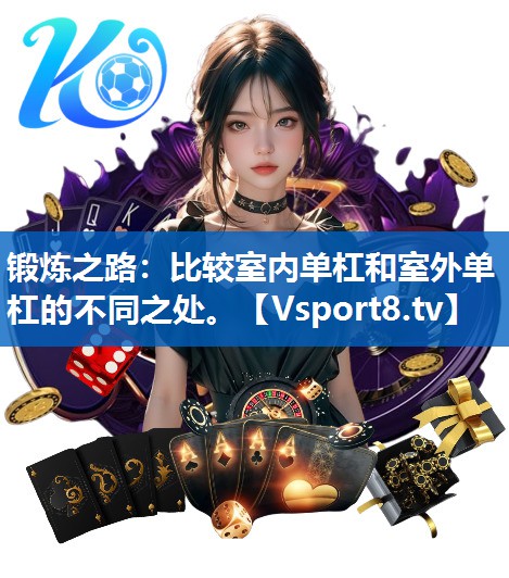 锻炼之路：比较室内单杠和室外单杠的不同之处。