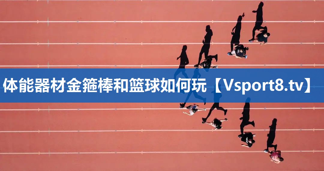 体能器材金箍棒和篮球如何玩