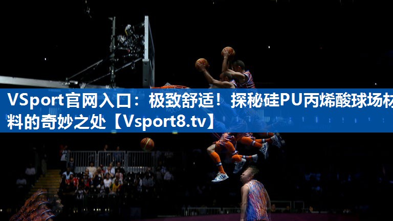 极致舒适！探秘硅PU丙烯酸球场材料的奇妙之处